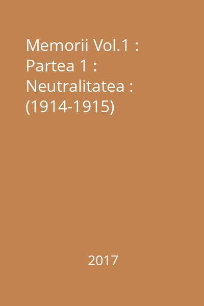 Memorii Vol.1 : Partea 1 : Neutralitatea : (1914-1915)