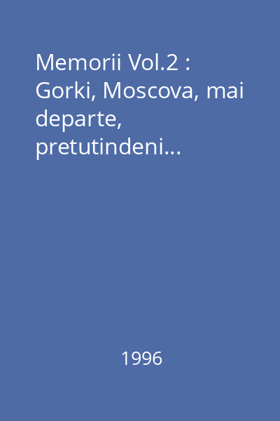 Memorii Vol.2 : Gorki, Moscova, mai departe, pretutindeni...