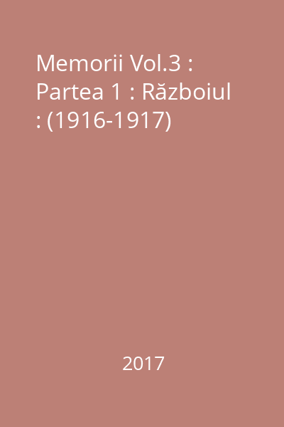 Memorii Vol.3 : Partea 1 : Războiul : (1916-1917)