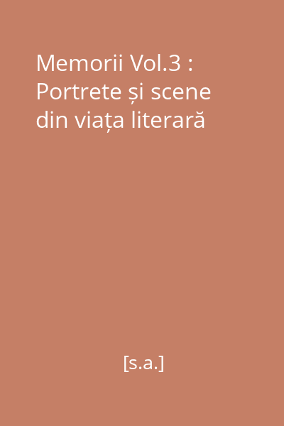 Memorii Vol.3 : Portrete și scene din viața literară