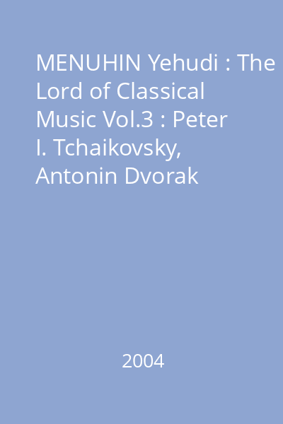 MENUHIN Yehudi : The Lord of Classical Music Vol.3 : Peter I. Tchaikovsky, Antonin Dvorak