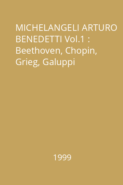 MICHELANGELI ARTURO BENEDETTI Vol.1 : Beethoven, Chopin, Grieg, Galuppi