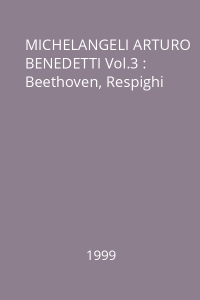 MICHELANGELI ARTURO BENEDETTI Vol.3 : Beethoven, Respighi