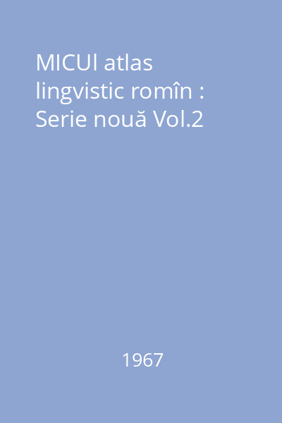MICUl atlas lingvistic romîn : Serie nouă Vol.2