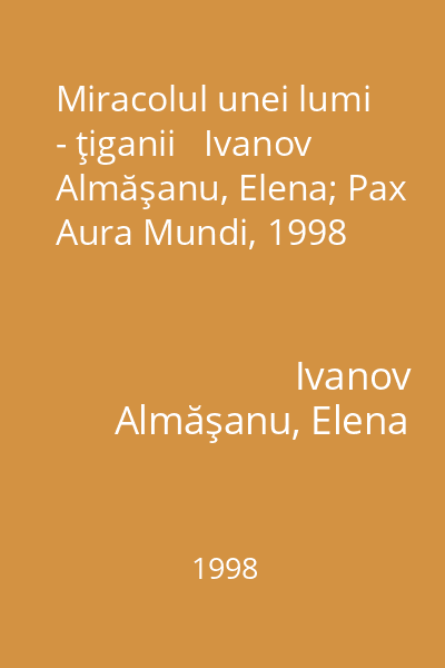 Miracolul unei lumi - ţiganii   Ivanov Almăşanu, Elena; Pax Aura Mundi, 1998