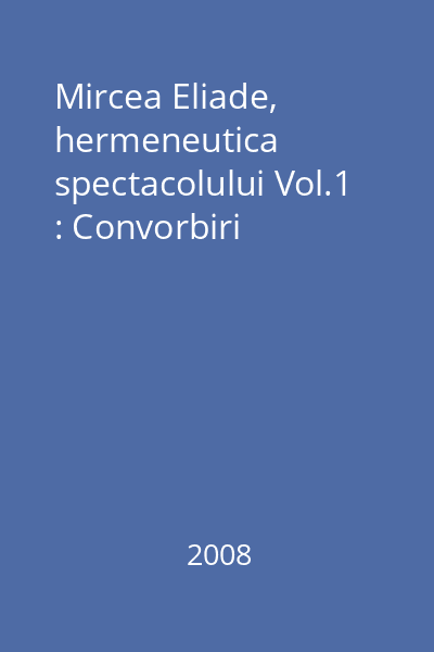 Mircea Eliade, hermeneutica spectacolului Vol.1 : Convorbiri