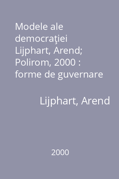 Modele ale democraţiei   Lijphart, Arend; Polirom, 2000 : forme de guvernare şi funcţionare în treizeci şi şase de ţări