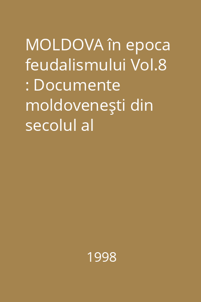 MOLDOVA în epoca feudalismului Vol.8 : Documente moldoveneşti din secolul al XVIII-lea: Cărţi domneşti şi zapise