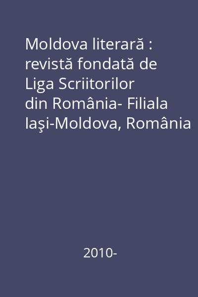 Moldova literară : revistă fondată de Liga Scriitorilor din România- Filiala Iaşi-Moldova, România