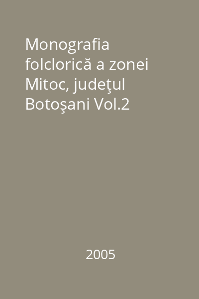 Monografia folclorică a zonei Mitoc, judeţul Botoşani Vol.2