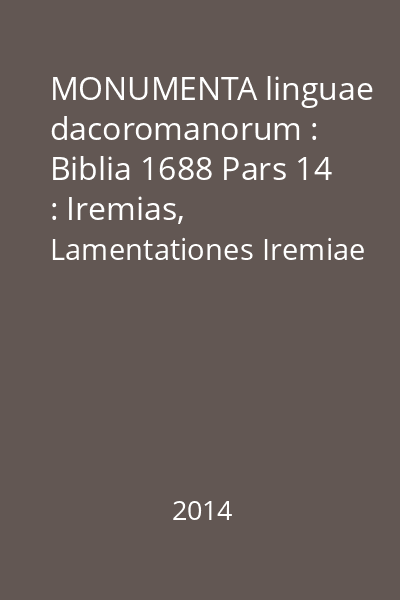 MONUMENTA linguae dacoromanorum : Biblia 1688 Pars 14 : Iremias, Lamentationes Iremiae