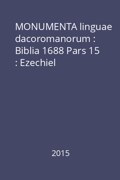 MONUMENTA linguae dacoromanorum : Biblia 1688 Pars 15 : Ezechiel