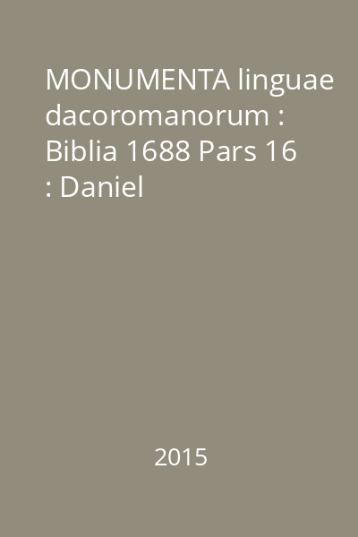 MONUMENTA linguae dacoromanorum : Biblia 1688 Pars 16 : Daniel