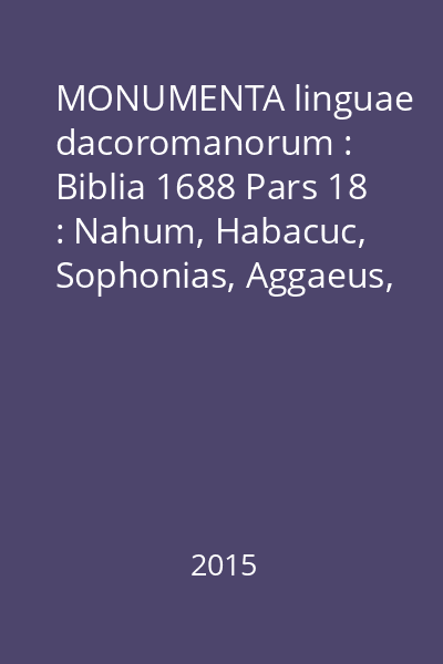 MONUMENTA linguae dacoromanorum : Biblia 1688 Pars 18 : Nahum, Habacuc, Sophonias, Aggaeus, Zacharias, Malachias