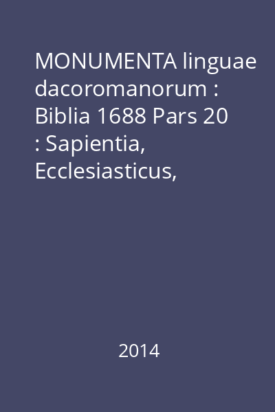 MONUMENTA linguae dacoromanorum : Biblia 1688 Pars 20 : Sapientia, Ecclesiasticus, Susanna, De Belo sive Dracone Babylonico