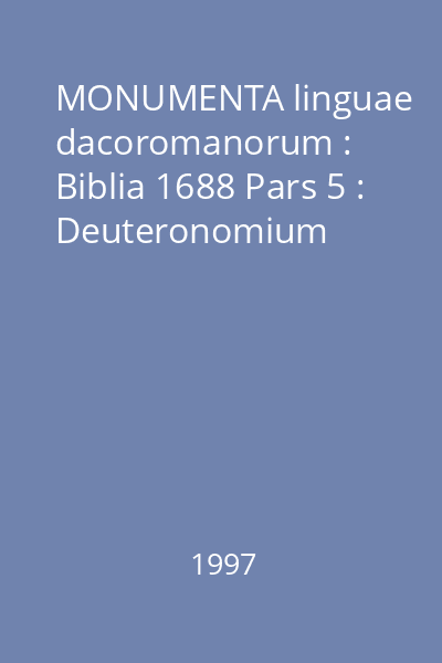 MONUMENTA linguae dacoromanorum : Biblia 1688 Pars 5 : Deuteronomium