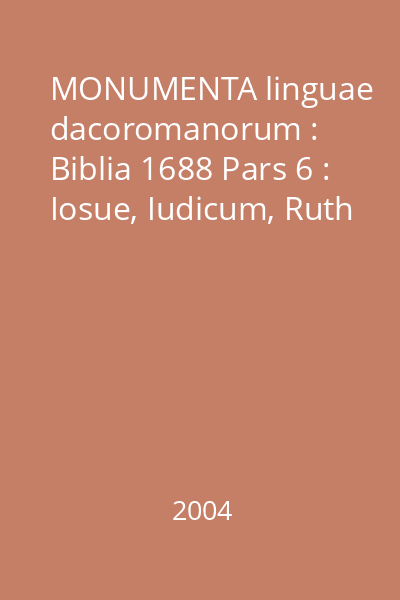 MONUMENTA linguae dacoromanorum : Biblia 1688 Pars 6 : Iosue, Iudicum, Ruth