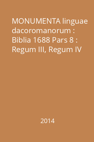 MONUMENTA linguae dacoromanorum : Biblia 1688 Pars 8 : Regum III, Regum IV