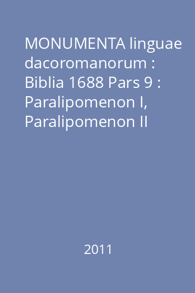 MONUMENTA linguae dacoromanorum : Biblia 1688 Pars 9 : Paralipomenon I, Paralipomenon II