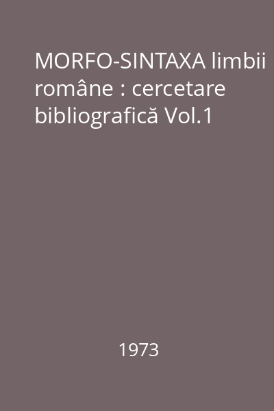 MORFO-SINTAXA limbii române : cercetare bibliografică Vol.1