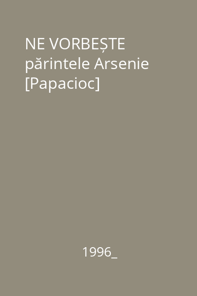 NE VORBEȘTE părintele Arsenie [Papacioc]