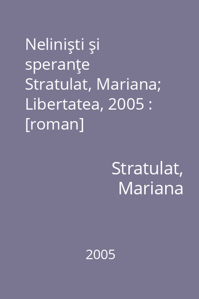 Nelinişti şi speranţe   Stratulat, Mariana; Libertatea, 2005 : [roman]