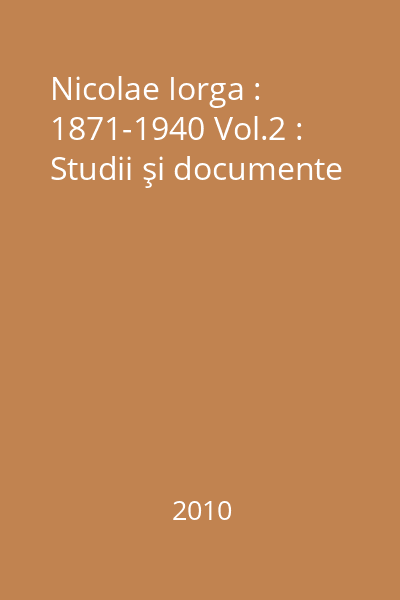 Nicolae Iorga : 1871-1940 Vol.2 : Studii şi documente