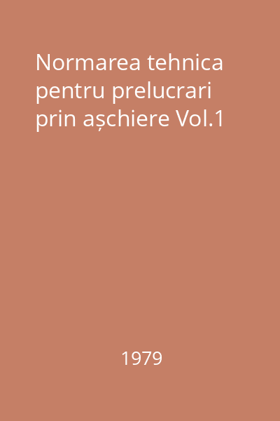 Normarea tehnica pentru prelucrari prin așchiere Vol.1