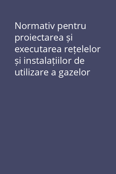 Normativ pentru proiectarea și executarea rețelelor și instalațiilor de utilizare a gazelor naturale