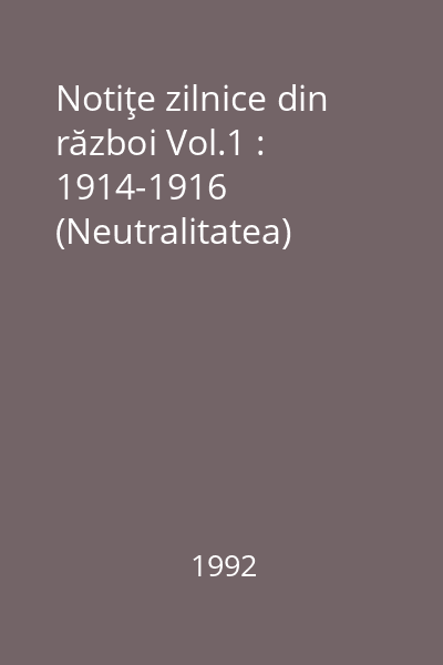 Notiţe zilnice din război Vol.1 : 1914-1916 (Neutralitatea)