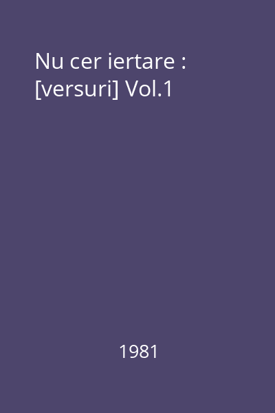 Nu cer iertare : [versuri] Vol.1