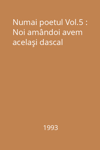 Numai poetul Vol.5 : Noi amândoi avem acelaşi dascal