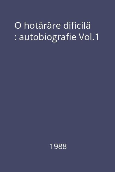 O hotărâre dificilă : autobiografie Vol.1