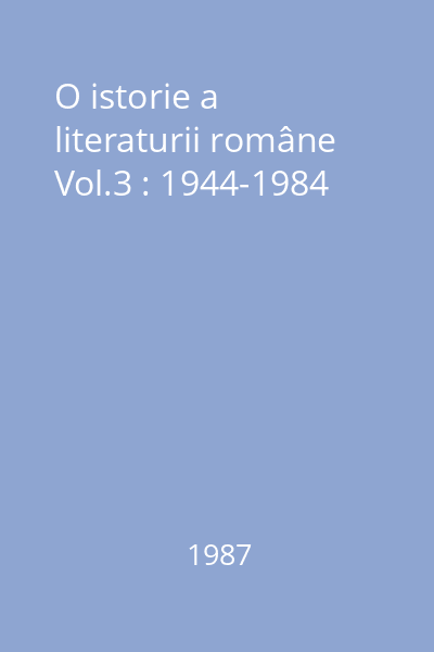 O istorie a literaturii române Vol.3 : 1944-1984