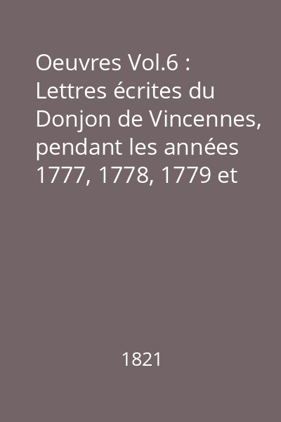 Oeuvres Vol.6 : Lettres écrites du Donjon de Vincennes, pendant les années 1777, 1778, 1779 et 1780