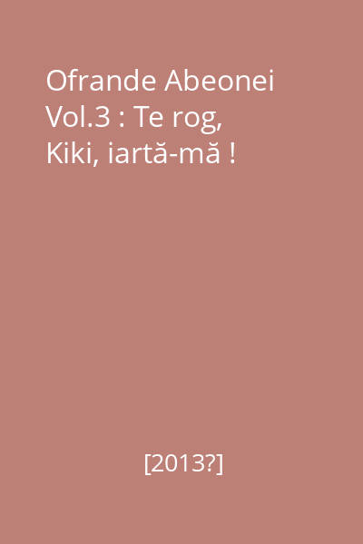 Ofrande Abeonei Vol.3 : Te rog, Kiki, iartă-mă !