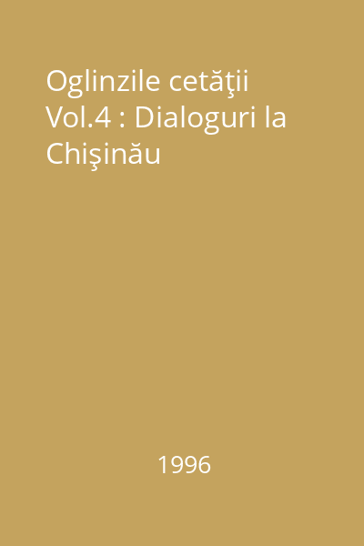 Oglinzile cetăţii Vol.4 : Dialoguri la Chişinău