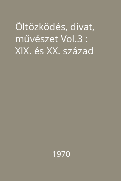 Öltözködés, divat, művészet Vol.3 : XIX. és XX. század