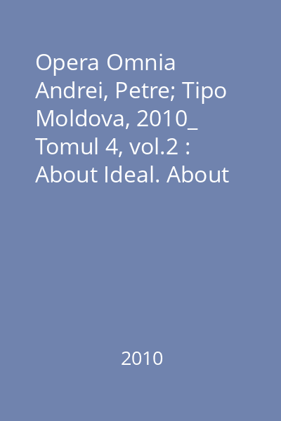 Opera Omnia   Andrei, Petre; Tipo Moldova, 2010_  Tomul 4, vol.2 : About Ideal. About Happines. The Aesthetic Values and the Theory of Empathy. Ethics. Public Education