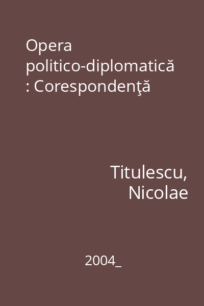 Opera politico-diplomatică : Corespondenţă