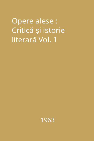 Opere alese : Critică și istorie literară Vol. 1