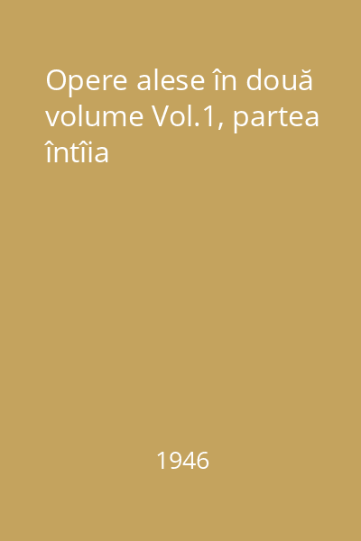 Opere alese în două volume Vol.1, parte întîia