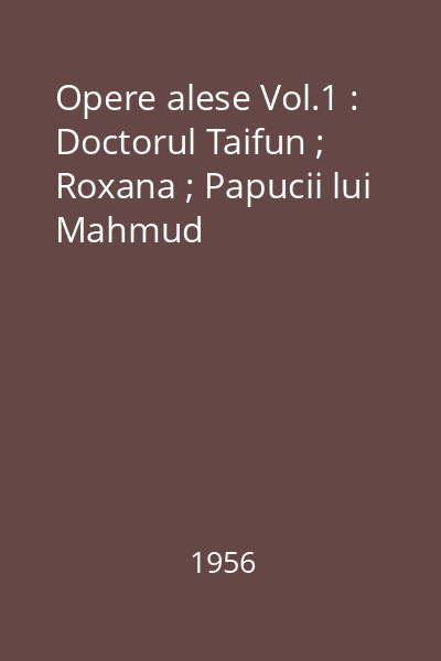 Opere alese Vol.1 : Doctorul Taifun ; Roxana ; Papucii lui Mahmud