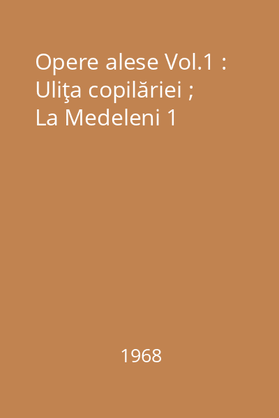 Opere alese Vol.1 : Uliţa copilăriei ; La Medeleni