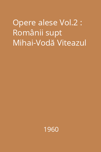 Opere alese Vol.2 : Românii supt Mihai-Vodă Viteazul