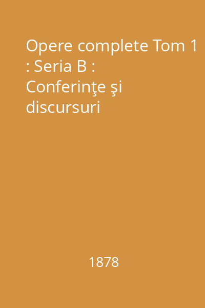 Opere complete Tom 1 : Seria B : Conferinţe şi discursuri