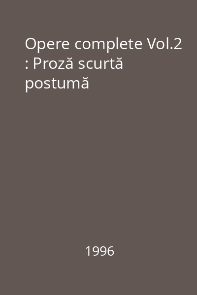 Opere complete Vol.2 : Proză scurtă postumă