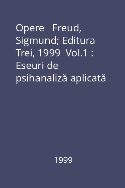 Opere   Freud, Sigmund; Editura Trei, 1999  Vol.1 : Eseuri de psihanaliză aplicată