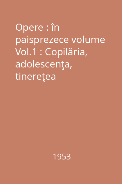 Opere : în paisprezece volume Vol.1 : Copilăria, adolescenţa, tinereţea