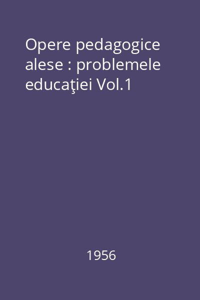 Opere pedagogice alese : problemele educaţiei Vol.1